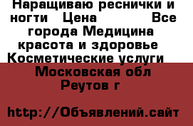 Наращиваю реснички и ногти › Цена ­ 1 000 - Все города Медицина, красота и здоровье » Косметические услуги   . Московская обл.,Реутов г.